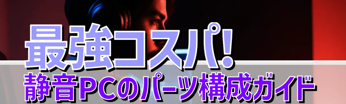 最強コスパ! 静音PCのパーツ構成ガイド