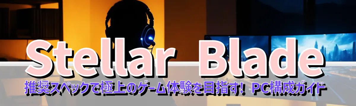 Stellar Blade 推奨スペックで極上のゲーム体験を目指す! PC構成ガイド