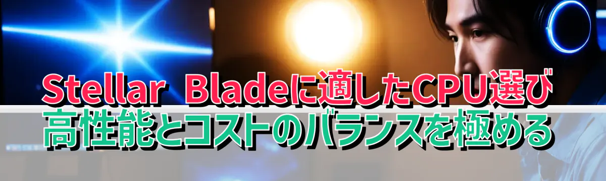 Stellar Bladeに適したCPU選び 高性能とコストのバランスを極める