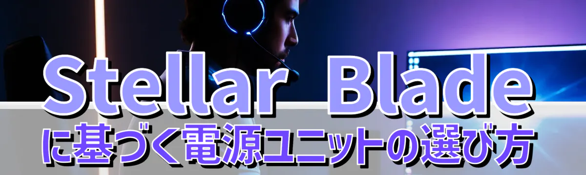 Stellar Bladeに基づく電源ユニットの選び方