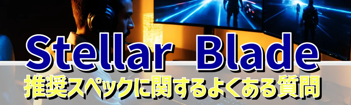 Stellar Blade 推奨スペックに関するよくある質問