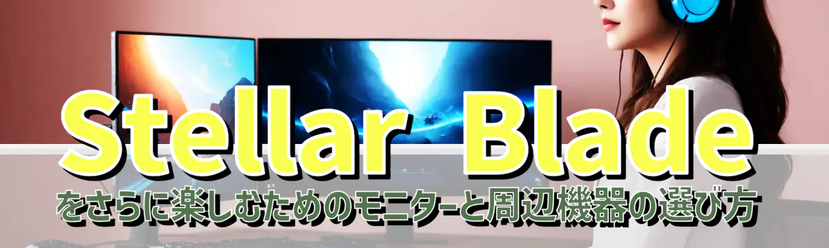 Stellar Bladeをさらに楽しむためのモニターと周辺機器の選び方