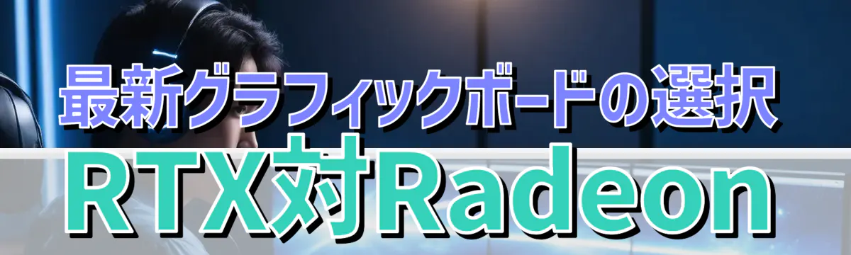 最新グラフィックボードの選択 RTX対Radeon
