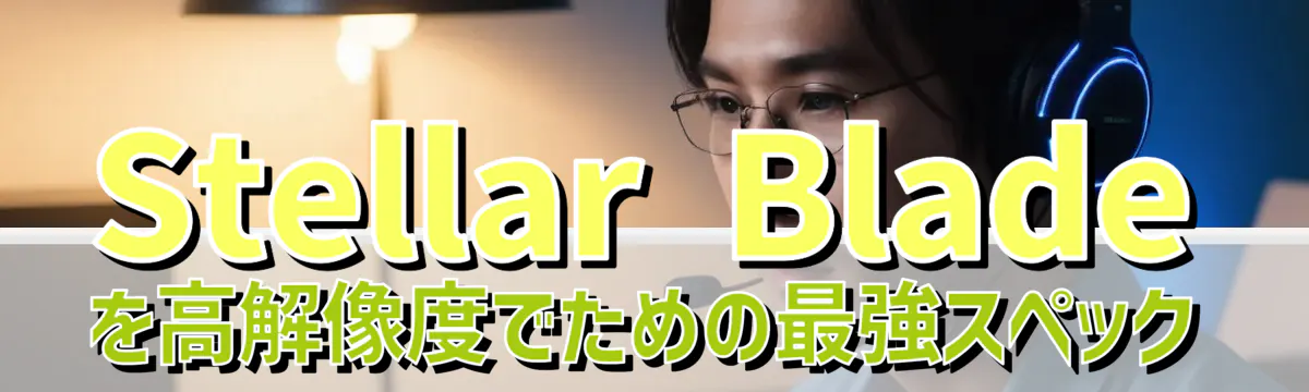 Stellar Bladeを高解像度でための最強スペック