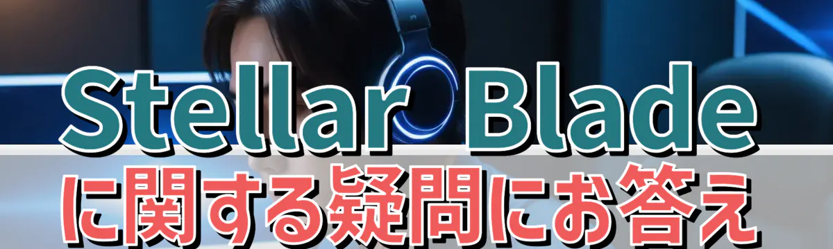 Stellar Bladeに関する疑問にお答え