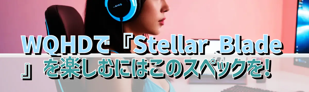 WQHDで『Stellar Blade』を楽しむにはこのスペックを!