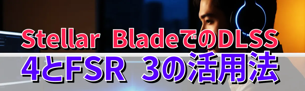 Stellar BladeでのDLSS 4とFSR 3の活用法
