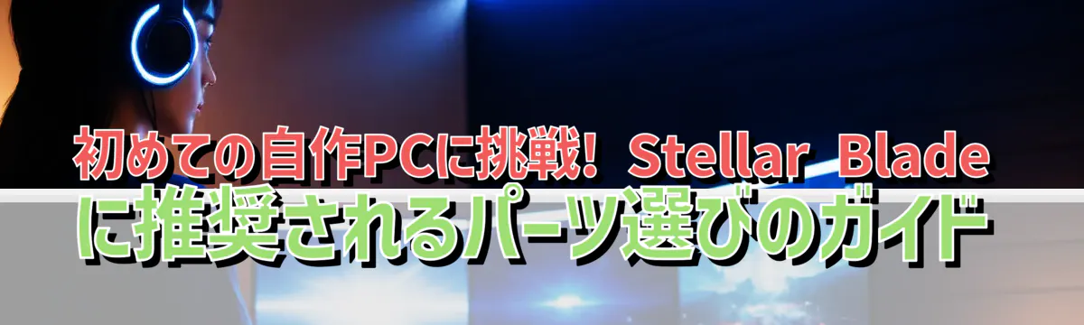 初めての自作PCに挑戦! Stellar Bladeに推奨されるパーツ選びのガイド