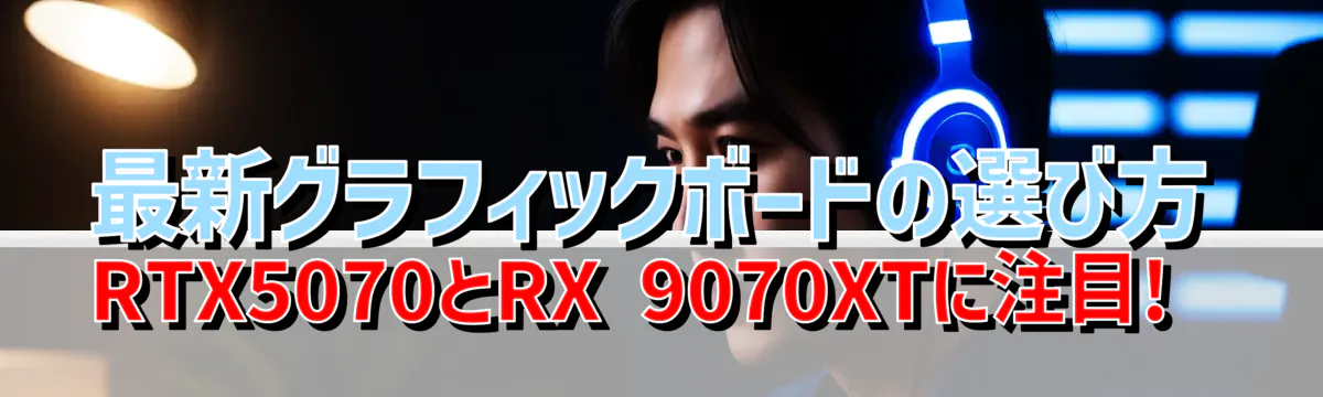 最新グラフィックボードの選び方 RTX5070とRX 9070XTに注目!