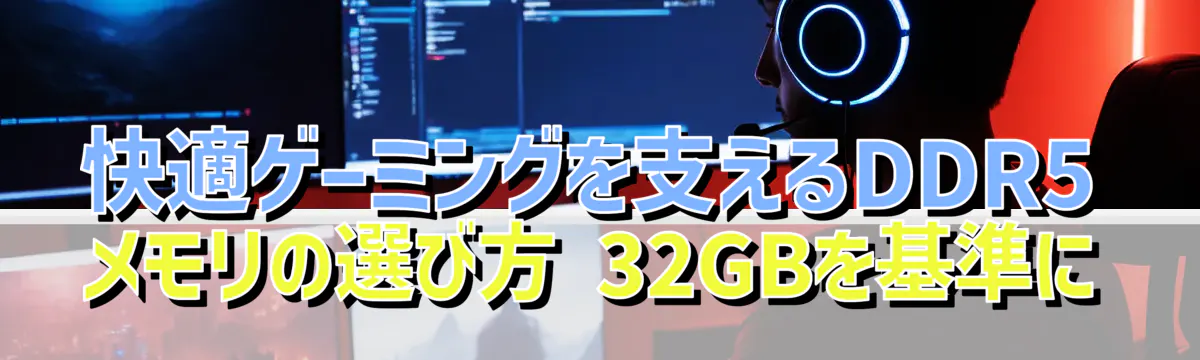 快適ゲーミングを支えるDDR5メモリの選び方 32GBを基準に
