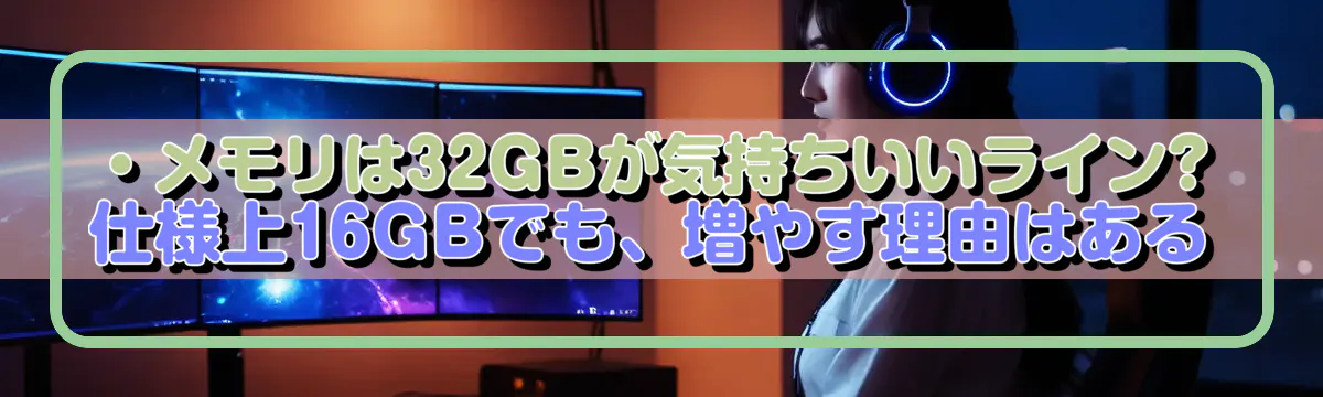 ・メモリは32GBが気持ちいいライン?仕様上16GBでも、増やす理由はある
