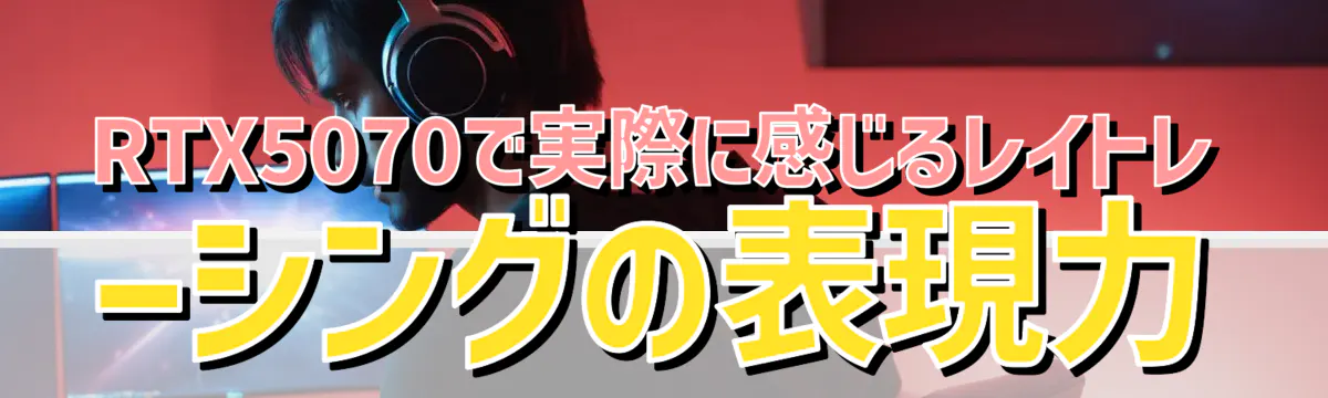 RTX5070で実際に感じるレイトレーシングの表現力