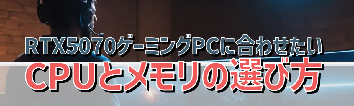 RTX5070ゲーミングPCに合わせたいCPUとメモリの選び方