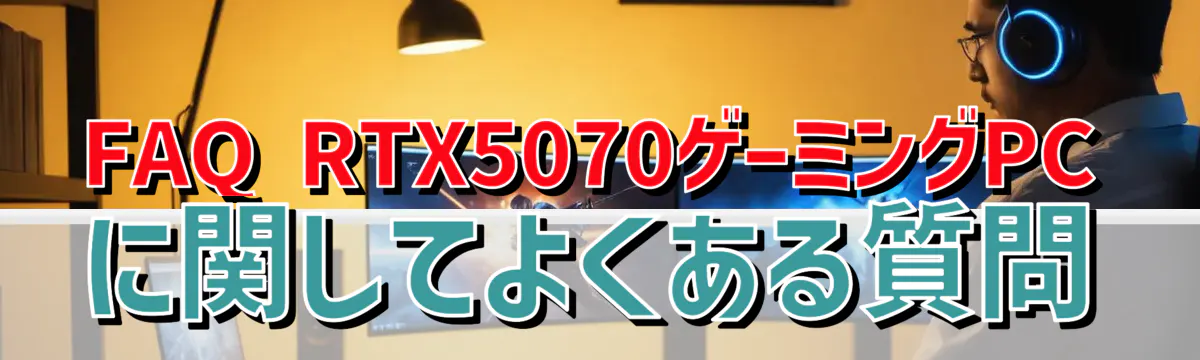 FAQ RTX5070ゲーミングPCに関してよくある質問