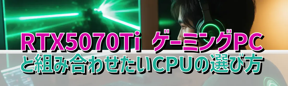 RTX5070Ti ゲーミングPCと組み合わせたいCPUの選び方