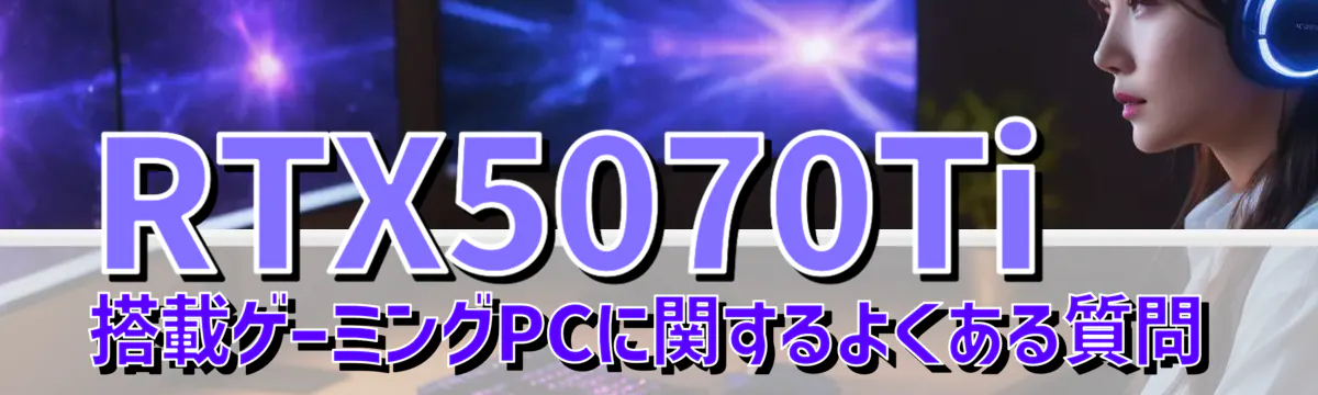 RTX5070Ti 搭載ゲーミングPCに関するよくある質問