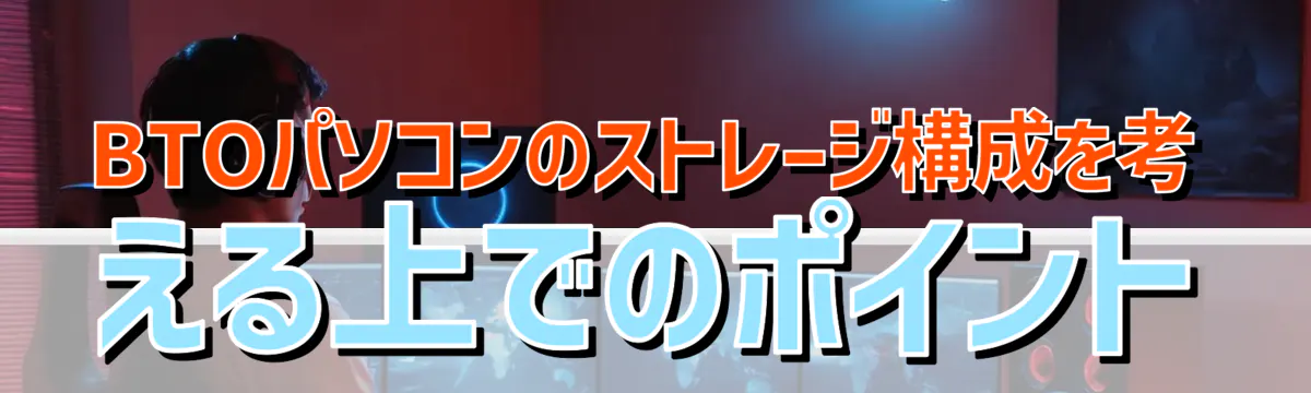 BTOパソコンのストレージ構成を考える上でのポイント