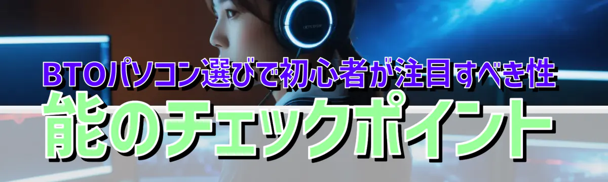 BTOパソコン選びで初心者が注目すべき性能のチェックポイント