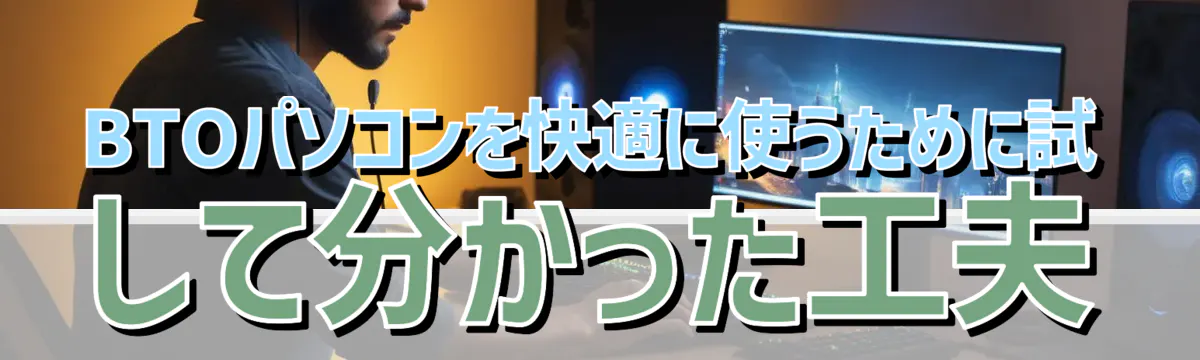 BTOパソコンを快適に使うために試して分かった工夫