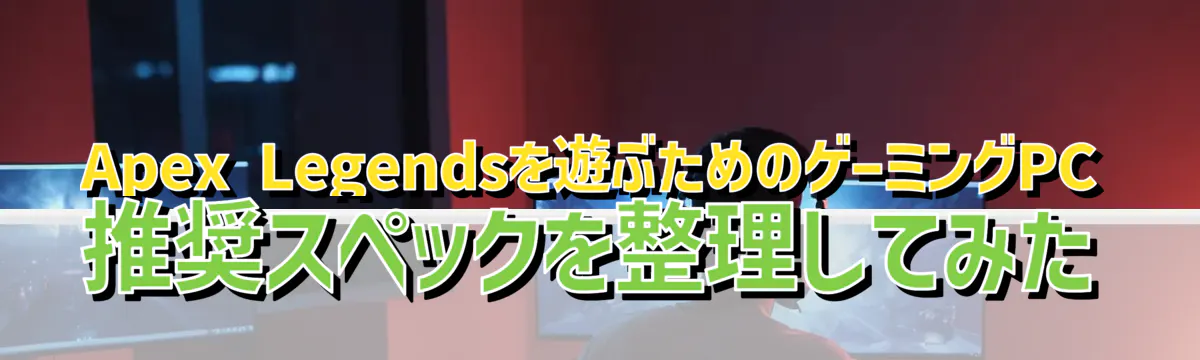 Apex Legendsを遊ぶためのゲーミングPC推奨スペックを整理してみた