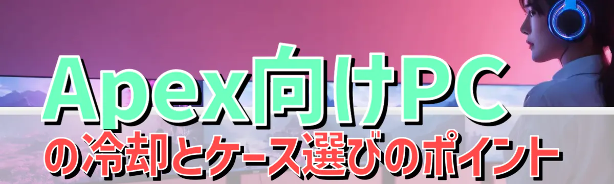 Apex向けPCの冷却とケース選びのポイント