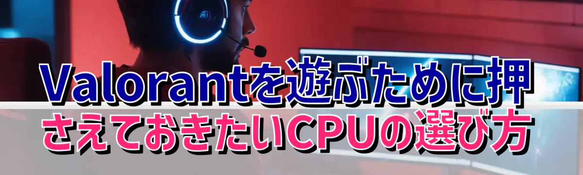 Valorantを遊ぶために押さえておきたいCPUの選び方
