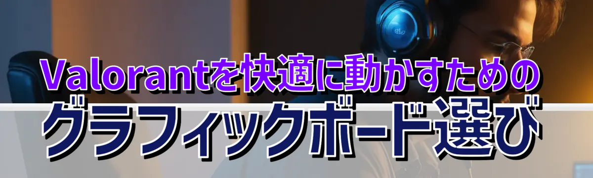 Valorantを快適に動かすためのグラフィックボード選び