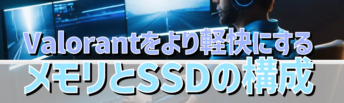 Valorantをより軽快にするメモリとSSDの構成