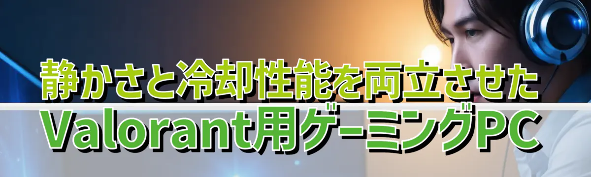 静かさと冷却性能を両立させたValorant用ゲーミングPC