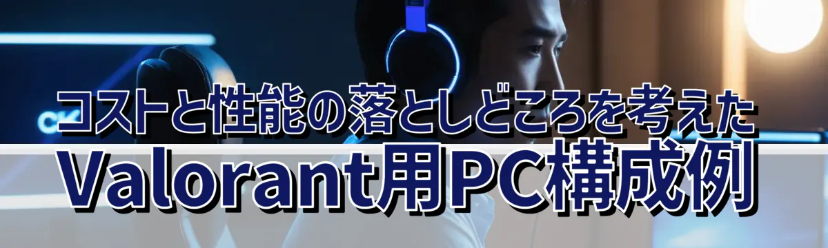 コストと性能の落としどころを考えたValorant用PC構成例
