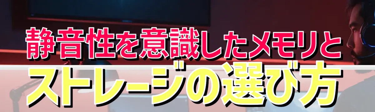 静音性を意識したメモリとストレージの選び方