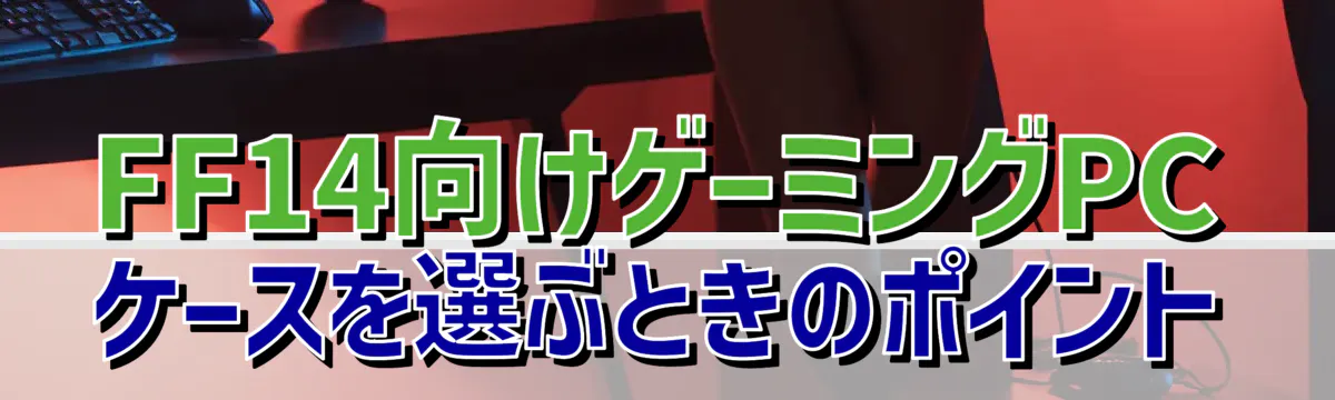 FF14向けゲーミングPCケースを選ぶときのポイント