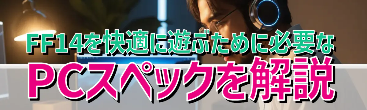 FF14を快適に遊ぶために必要なPCスペックを解説