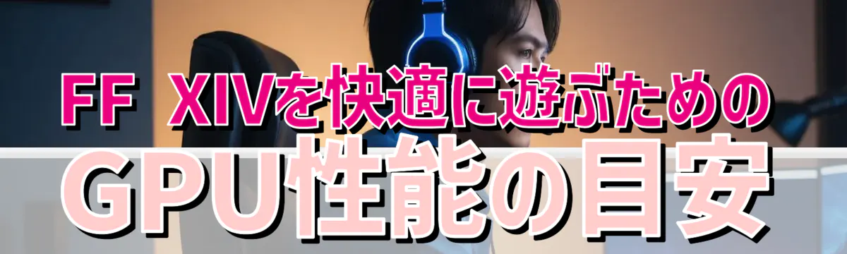 FF XIVを快適に遊ぶためのGPU性能の目安