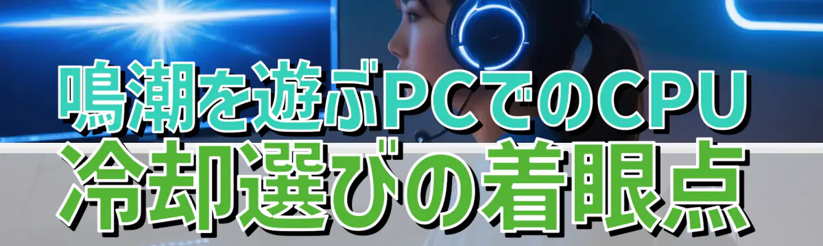 鳴潮を遊ぶPCでのCPU冷却選びの着眼点