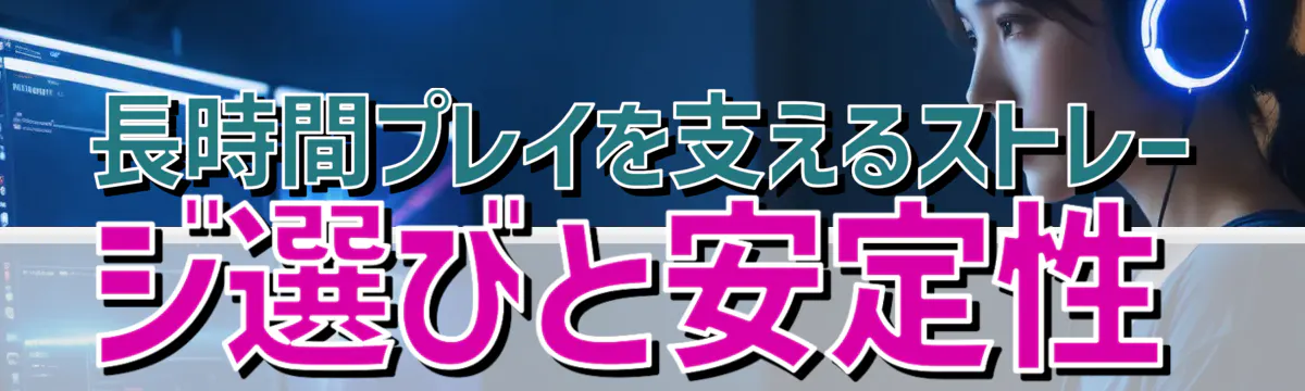 長時間プレイを支えるストレージ選びと安定性