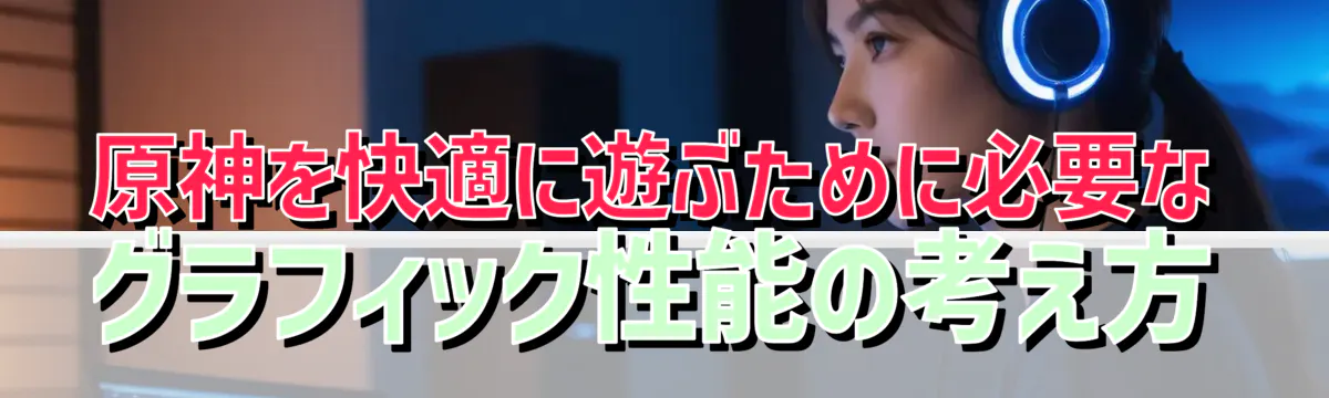 原神を快適に遊ぶために必要なグラフィック性能の考え方