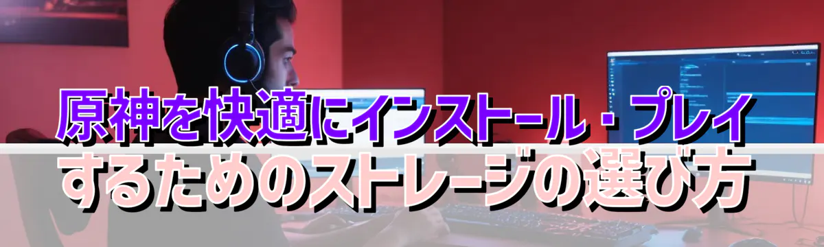 原神を快適にインストール・プレイするためのストレージの選び方