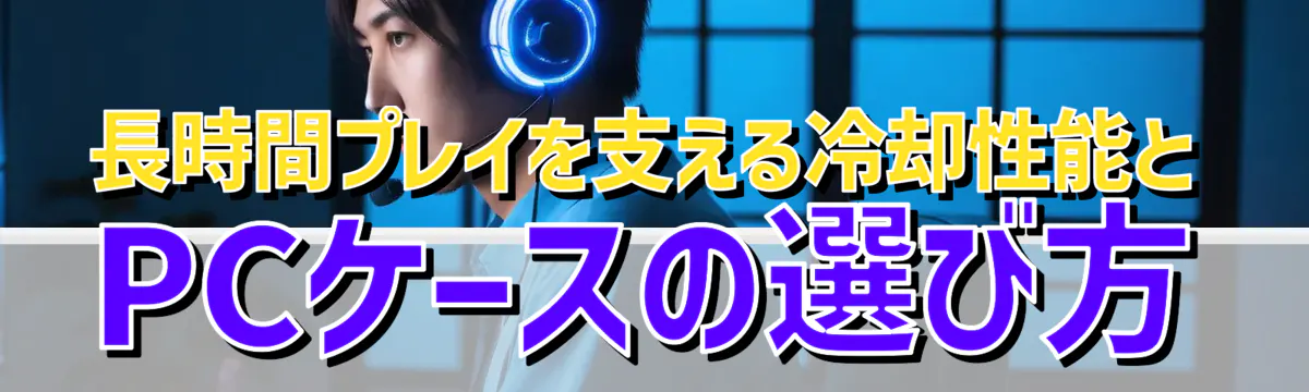 長時間プレイを支える冷却性能とPCケースの選び方