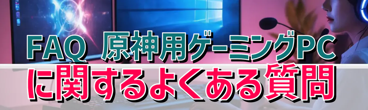 FAQ 原神用ゲーミングPCに関するよくある質問