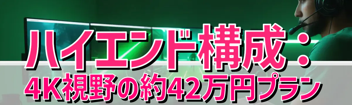 ハイエンド構成:4K視野の約42万円プラン