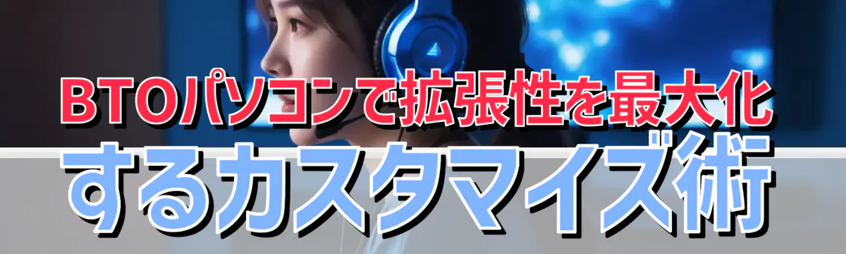 BTOパソコンで拡張性を最大化するカスタマイズ術