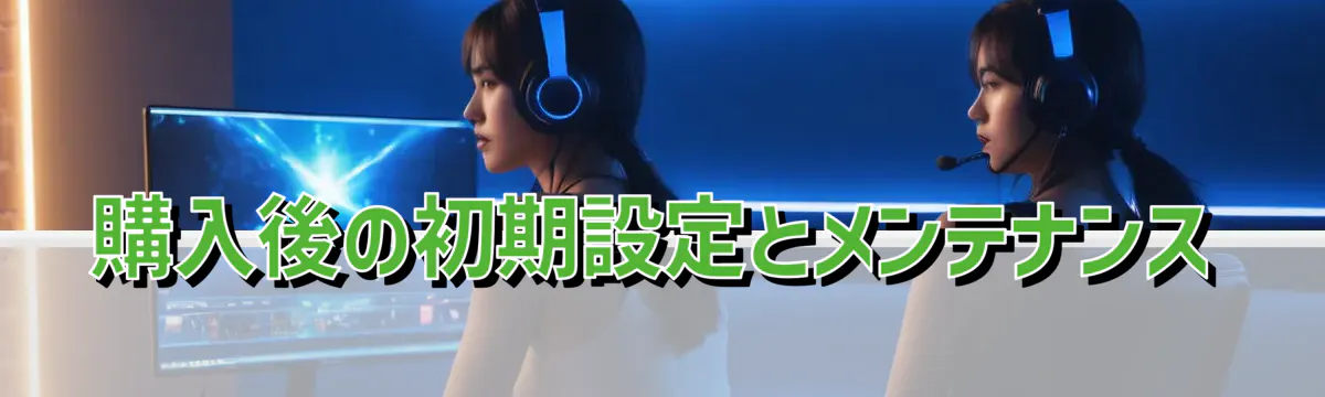 購入後の初期設定とメンテナンス