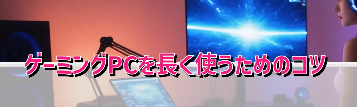 ゲーミングPCを長く使うためのコツ