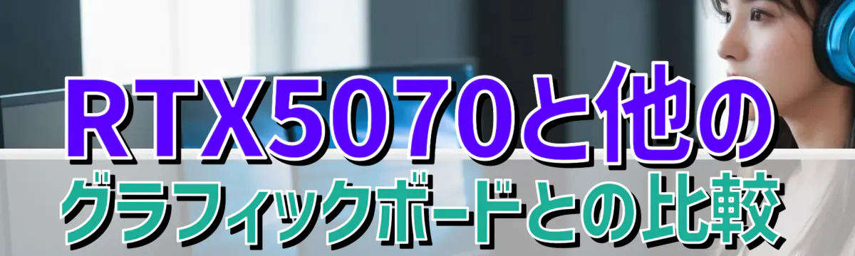RTX5070と他のグラフィックボードとの比較