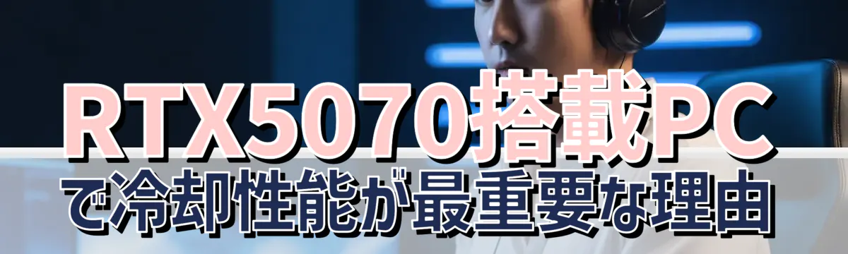 RTX5070搭載PCで冷却性能が最重要な理由