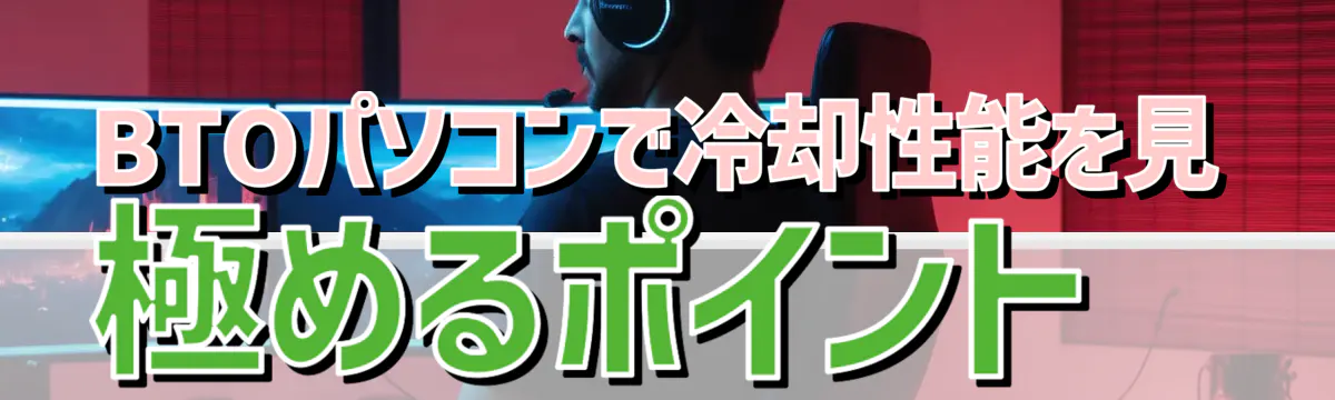 BTOパソコンで冷却性能を見極めるポイント