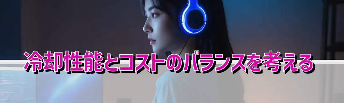 冷却性能とコストのバランスを考える
