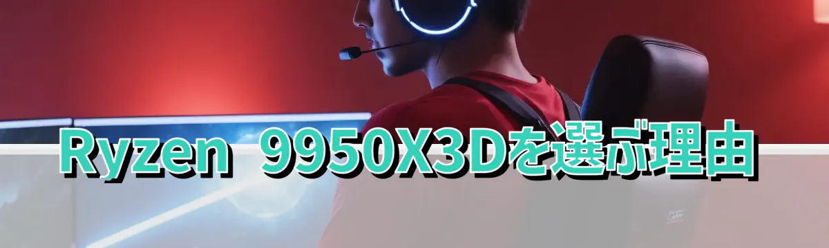 Ryzen 9950X3Dを選ぶ理由