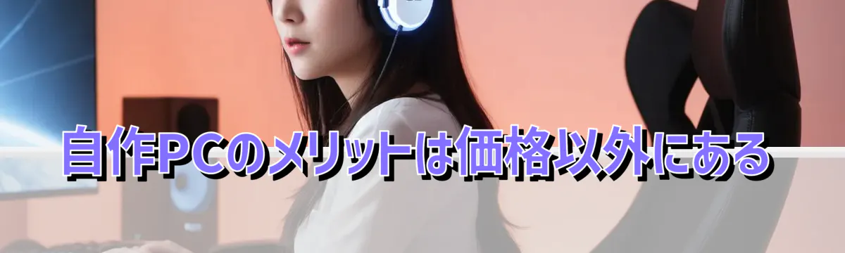自作PCのメリットは価格以外にある
